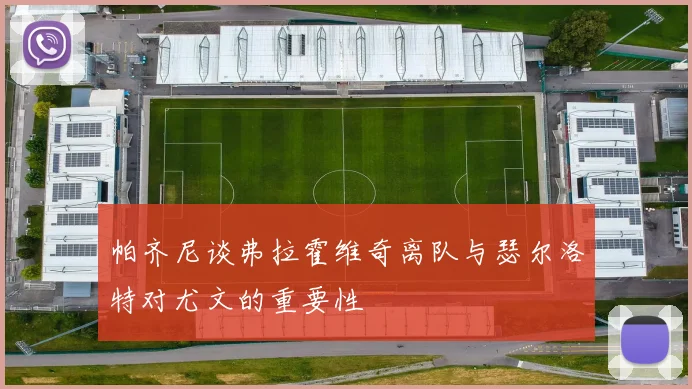帕齐尼谈弗拉霍维奇离队与瑟尔洛特对尤文的重要性