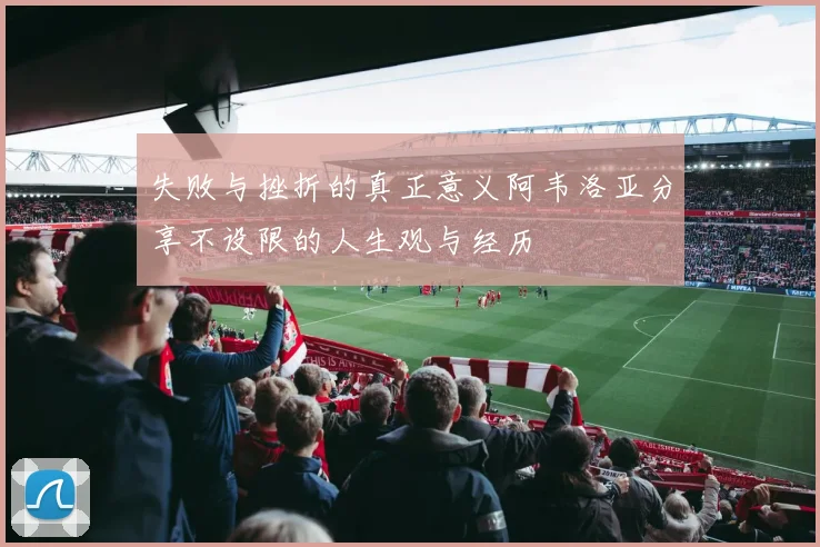 失败与挫折的真正意义阿韦洛亚分享不设限的人生观与经历