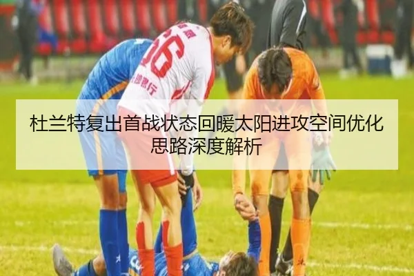 杜兰特复出首战状态回暖太阳进攻空间优化思路深度解析(HuaTiHui)